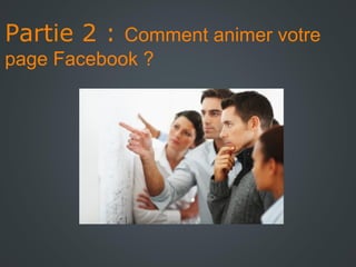 Partie 2 : Comment animer votre
page Facebook ?

 