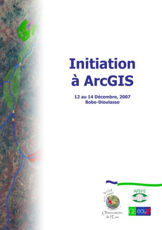 Initiation
à ArcGIS
12 au 14 Décembre, 2007
Bobo-Dioulasso
 