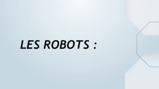 LES ROBOTS :
 