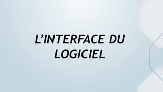 L’INTERFACE DU
LOGICIEL
 