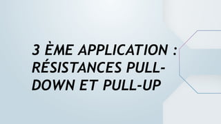 3 ÈME APPLICATION :
RÉSISTANCES PULL-
DOWN ET PULL-UP
 