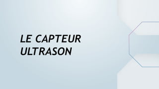 LE CAPTEUR
ULTRASON
 