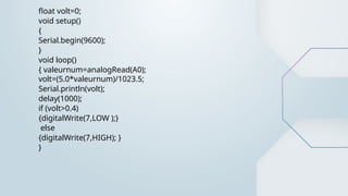 float volt=0;
void setup()
{
Serial.begin(9600);
}
void loop()
{ valeurnum=analogRead(A0);
volt=(5.0*valeurnum)/1023.5;
Serial.println(volt);
delay(1000);
if (volt>0.4)
{digitalWrite(7,LOW );}
else
{digitalWrite(7,HIGH); }
}
 