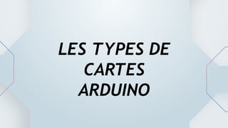 LES TYPES DE
CARTES
ARDUINO
 