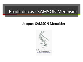 Etude de cas : SAMSON Menuisier
Jacques SAMSON Menuisier
 