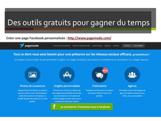 Des outils gratuits pour gagner du temps
Créer une page Facebook personnalisée : http://www.pagemodo.com/
 