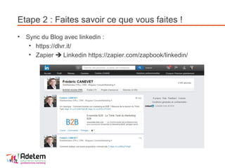 Etape 2 : Faites savoir ce que vous faites !
• Sync du Blog avec linkedin :
• https://dlvr.it/
• Zapier  Linkedin https://zapier.com/zapbook/linkedin/
 