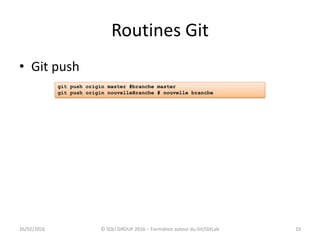 Routines Git
19
• Git push
26/02/2016 © SQLI GROUP 2016 – Formation autour du Git/GitLab
git push origin master #branche master
git push origin nouvelleBranche # nouvelle branche
 