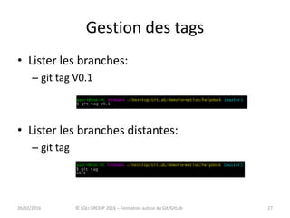 Gestion des tags
• Lister les branches:
– git tag V0.1
• Lister les branches distantes:
– git tag
2726/02/2016 © SQLI GROUP 2016 – Formation autour du Git/GitLab
 