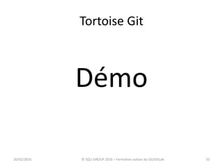 Tortoise Git
Démo
3326/02/2016 © SQLI GROUP 2016 – Formation autour du Git/GitLab
 