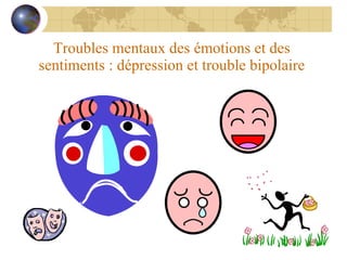 Troubles mentaux des émotions et des sentiments : dépression et trouble bipolaire 