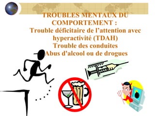 TROUBLES MENTAUX DU COMPORTEMENT :  Trouble déficitaire de l’attention avec hyperactivité (TDAH) Trouble des conduites  Abus d'alcool ou de drogues 