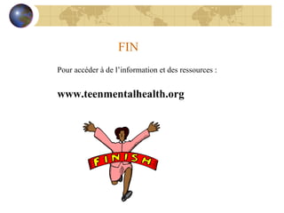 FIN Pour accéder à de l’information et des ressources : www.teenmentalhealth.org 