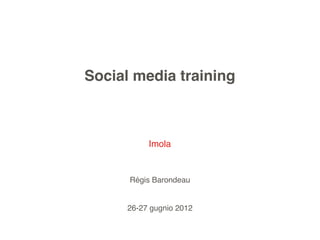 Social media training



          Imola


      Régis Barondeau


     26-27 gugnio 2012
 