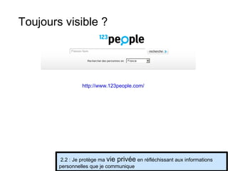 http://www.123people.com/   2.2 : Je protège ma  vie privée  en réfléchissant aux informations personnelles que je communique Toujours visible ? 