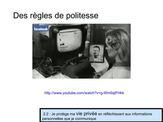 2.2 : Je protège ma  vie privée  en réfléchissant aux informations personnelles que je communique http://www.youtube.com/watch?v=g-Wm5qtFHkk   Des règles de politesse 