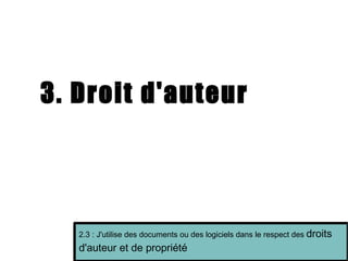 3. Droit d'auteur 2.3 : J'utilise des documents ou des logiciels dans le respect des  droits d'auteur et de propriété 