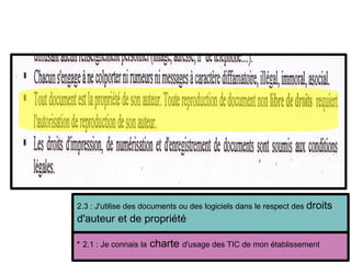 2.3 : J'utilise des documents ou des logiciels dans le respect des droits
d'auteur et de propriété

2.1 : Je connais la charte d'usage des TIC de mon établissement
 