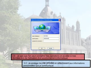 2.2 : Je protège ma vie privée en réfléchissant aux informations
personnelles que je communique
2.6 : Je sais que l'on peut connaître mes opérations et accéder à mes
données lors de l'utilisation d'un environnement informatique
 