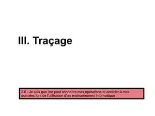III. Traçage
2.6 : Je sais que l'on peut connaître mes opérations et accéder à mes
données lors de l'utilisation d'un environnement informatique
 