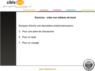 Exercice : créer son tableau de bord


Essayez d’écrire une description produit persuasive :

3. Pour une paire de chaussures

5. Pour un Ipad

7. Pour un voyage
 