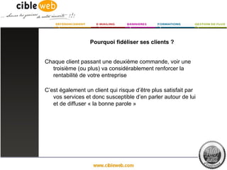 Pourquoi fidéliser ses clients ?


Chaque client passant une deuxième commande, voir une
  troisième (ou plus) va considérablement renforcer la
  rentabilité de votre entreprise

C’est également un client qui risque d’être plus satisfait par
   vos services et donc susceptible d’en parler autour de lui
   et de diffuser « la bonne parole »
 