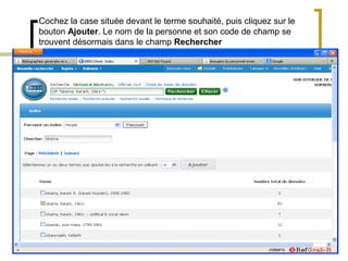Cochez la case située devant le terme souhaité, puis cliquez sur le
bouton Ajouter. Le nom de la personne et son code de champ se
trouvent désormais dans le champ Rechercher
 