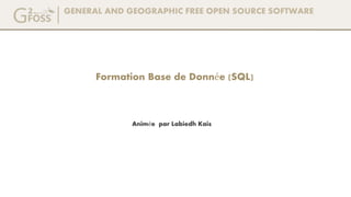 GENERAL AND GEOGRAPHIC FREE OPEN SOURCE SOFTWARE
Animée par Labiedh Kais
Formation Base de Donnée (SQL)
 