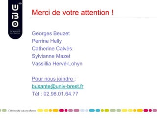 Merci de votre attention !
Georges Beuzet
Perrine Helly
Catherine Calvès
Sylvianne Mazet
Vassillia Hervé-Lohyn
Pour nous joindre :
busante@univ-brest.fr
Tél : 02.98.01.64.77
 
