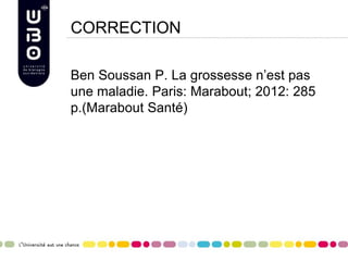 CORRECTION
Ben Soussan P. La grossesse n’est pas
une maladie. Paris: Marabout; 2012: 285
p.(Marabout Santé)
 