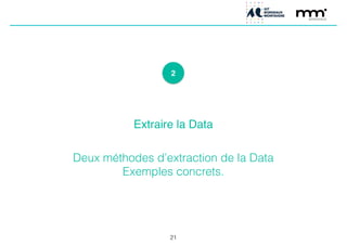 2
Extraire la Data!
!
!
Deux méthodes d’extraction de la Data
Exemples concrets.
21
 