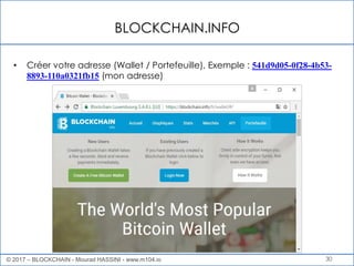 BLOCKCHAIN.INFO
30
• Créer votre adresse (Wallet / Portefeuille), Exemple : 541d9d05-0f28-4b53-
8893-110a0321fb15 (mon adresse)
© 2017 – BLOCKCHAIN - Mourad HASSINI - www.m104.io
 