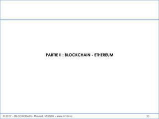 33
PARTIE II : BLOCKCHAIN - ETHEREUM
© 2017 – BLOCKCHAIN - Mourad HASSINI - www.m104.io
 