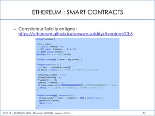 ETHEREUM : SMART CONTRACTS
43
– Compilateur Solidity en ligne :
https://ethereum.github.io/browser-solidity/#version=0.3.6
© 2017 – BLOCKCHAIN - Mourad HASSINI - www.m104.io
 
