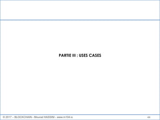 44
PARTIE III : USES CASES
© 2017 – BLOCKCHAIN - Mourad HASSINI - www.m104.io
 