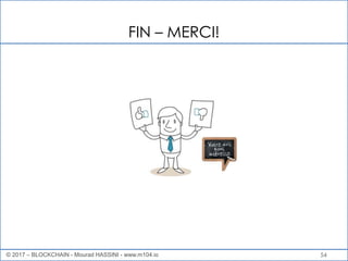54
FIN – MERCI!
© 2017 – BLOCKCHAIN - Mourad HASSINI - www.m104.io
 