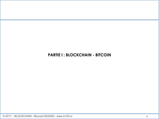 6
PARTIE I : BLOCKCHAIN - BITCOIN
© 2017 – BLOCKCHAIN - Mourad HASSINI - www.m104.io
 