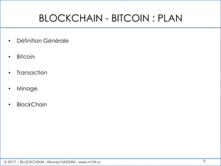 BLOCKCHAIN - BITCOIN : PLAN
8
• Définition Générale
• Bitcoin
• Transaction
• Minage
• BlockChain
© 2017 – BLOCKCHAIN - Mourad HASSINI - www.m104.io
 