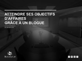 ATTEINDRE SES OBJECTIFS
D'AFFAIRES
GRÂCE À UN BLOGUE
28 JANVIER 2015
 