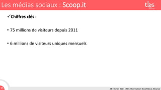 Les médias sociaux : Scoop.it
Chiffres clés :
• 75 millions de visiteurs depuis 2011
• 6 millions de visiteurs uniques mensuels

55

24 Février 2014 I TBS I Formation BioMédical Alliance

 