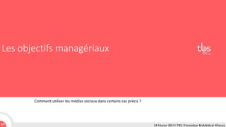 Les objectifs managériaux

Comment utiliser les médias sociaux dans certains cas précis ?

64

24 Février 2014 I TBS I Formation BioMédical Alliance

 