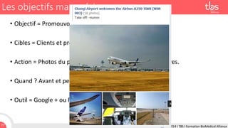 Les objectifs managériaux
• Objectif = Promouvoir un nouveau produit B2B.
• Cibles = Clients et prospects.
• Action = Photos du produit, informations sur des partenaires.
• Quand ? Avant et pendant le lancement du produit.
• Outil = Google + ou Facebook.

77

24 Février 2014 I TBS I Formation BioMédical Alliance

 