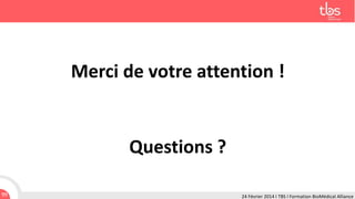 Merci de votre attention !

Questions ?
99

24 Février 2014 I TBS I Formation BioMédical Alliance

 
