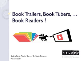 Book Trailers, Book Tubers, …
Book Readers ?
Solène Font - Atelier Canopé de Haute-Garonne
Novembre 2015
 