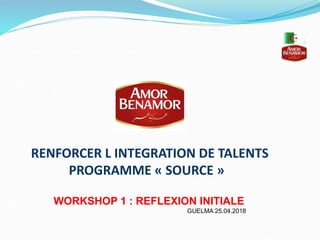 RENFORCER L INTEGRATION DE TALENTS
PROGRAMME « SOURCE »
WORKSHOP 1 : REFLEXION INITIALE
GUELMA 25.04.2018
 