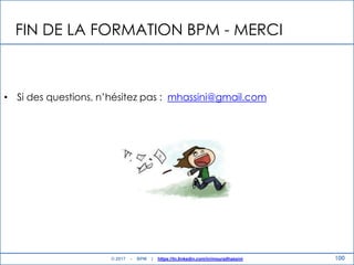 FIN DE LA FORMATION BPM - MERCI
100
• Si des questions, n‟hésitez pas : mhassini@gmail.com
© 2017 - BPM | https://tn.linkedin.com/in/mouradhassini
 