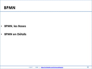 BPMN
• BPMN, les Bases
• BPMN en Détails
42© 2017 - BPM | https://tn.linkedin.com/in/mouradhassini
 