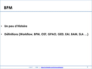 BPM
• Un peu d’Histoire
• Définitions (Workflow, BPM, OST, GPAO, GED, EAI, BAM, SLA …)
9© 2017 - BPM | https://tn.linkedin.com/in/mouradhassini
 