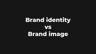 Brand identity
vs
Brand image
 