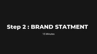 Step 2 : BRAND STATMENT
15 Minutes
 
